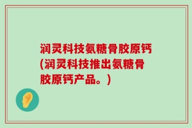 润灵科技氨糖骨胶原钙(润灵科技推出氨糖骨胶原钙产品。)
