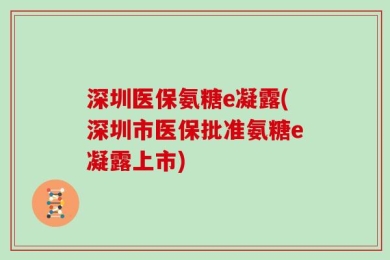 深圳医保氨糖e凝露(深圳市医保批准氨糖e凝露上市)
