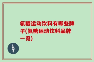 氨糖运动饮料有哪些牌子(氨糖运动饮料品牌一览)