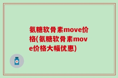 氨糖软骨素move价格(氨糖软骨素move价格大幅优惠)