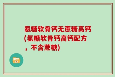 氨糖软骨钙无蔗糖高钙(氨糖软骨钙高钙配方，不含蔗糖)