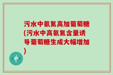 污水中氨氮高加葡萄糖(污水中高氨氮含量诱导葡萄糖生成大幅增加)