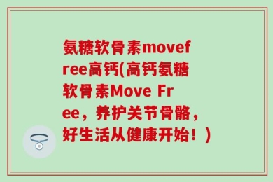 氨糖软骨素movefree高钙(高钙氨糖软骨素Move Free，养护关节骨骼，好生活从健康开始！)