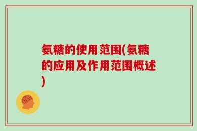 氨糖的使用范围(氨糖的应用及作用范围概述)