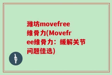 潍坊movefree维骨力(Movefree维骨力：缓解关节问题佳选)