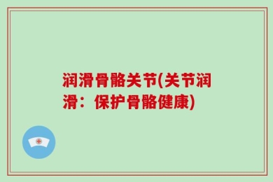 润滑骨骼关节(关节润滑：保护骨骼健康)