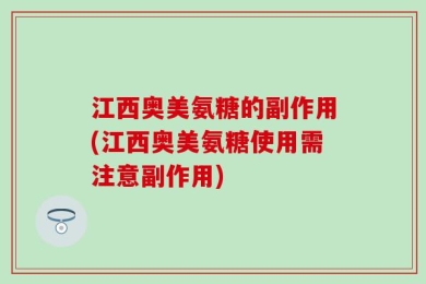 江西奥美氨糖的副作用(江西奥美氨糖使用需注意副作用)