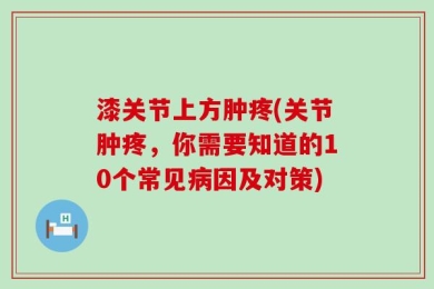 漆关节上方肿疼(关节肿疼，你需要知道的10个常见病因及对策)