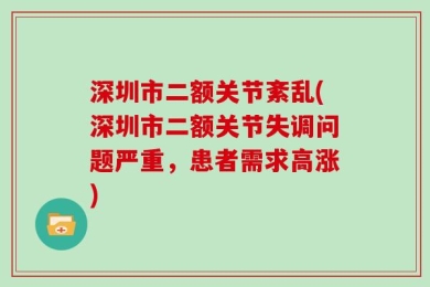 深圳市二额关节紊乱(深圳市二额关节失调问题严重，患者需求高涨)