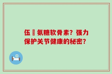 伍蓇氨糖软骨素？强力保护关节健康的秘密？
