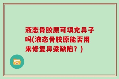 液态骨胶原可填充鼻子吗(液态骨胶原能否用来修复鼻梁缺陷？)