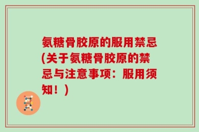 氨糖骨胶原的服用禁忌(关于氨糖骨胶原的禁忌与注意事项：服用须知！)