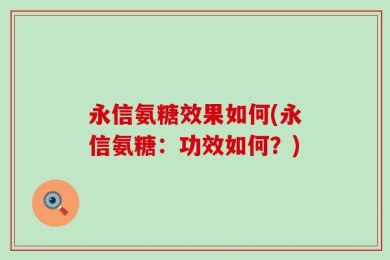 永信氨糖效果如何(永信氨糖：功效如何？)
