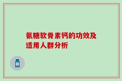 氨糖软骨素钙的功效及适用人群分析