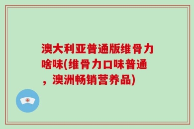 澳大利亚普通版维骨力啥味(维骨力口味普通，澳洲畅销营养品)