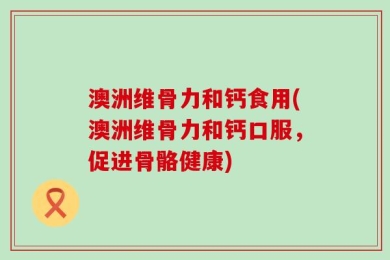 澳洲维骨力和钙食用(澳洲维骨力和钙口服，促进骨骼健康)