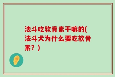 法斗吃软骨素干嘛的(法斗犬为什么要吃软骨素？)