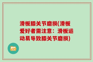 滑板膝关节磨损(滑板爱好者需注意：滑板运动易导致膝关节磨损)