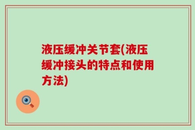 液压缓冲关节套(液压缓冲接头的特点和使用方法)