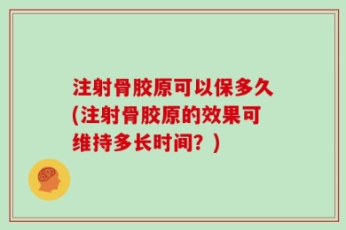 注射骨胶原可以保多久(注射骨胶原的效果可维持多长时间？)