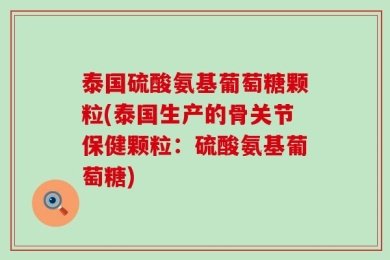 泰国硫酸氨基葡萄糖颗粒(泰国生产的骨关节保健颗粒：硫酸氨基葡萄糖)