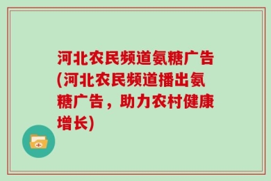 河北农民频道氨糖广告(河北农民频道播出氨糖广告，助力农村健康增长)