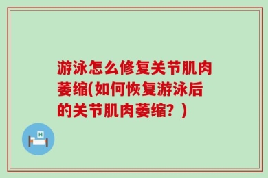 游泳怎么修复关节肌肉萎缩(如何恢复游泳后的关节肌肉萎缩？)