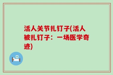 活人关节扎钉子(活人被扎钉子：一场医学奇迹)