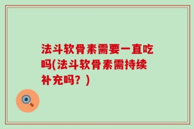 法斗软骨素需要一直吃吗(法斗软骨素需持续补充吗？)