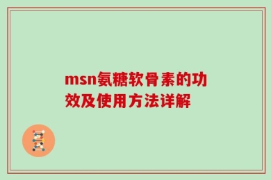 msn氨糖软骨素的功效及使用方法详解