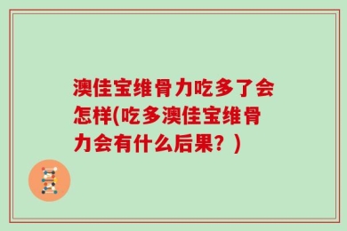 澳佳宝维骨力吃多了会怎样(吃多澳佳宝维骨力会有什么后果？)