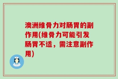 澳洲维骨力对肠胃的副作用(维骨力可能引发肠胃不适，需注意副作用)