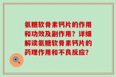 氨糖软骨素钙片的作用和功效及副作用？详细解读氨糖软骨素钙片的药理作用和不良反应？