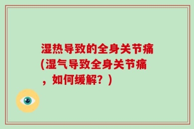 湿热导致的全身关节痛(湿气导致全身关节痛，如何缓解？)