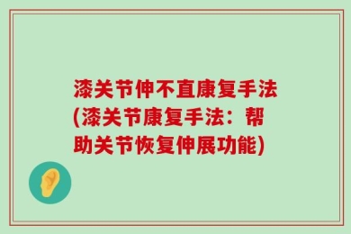 漆关节伸不直康复手法(漆关节康复手法：帮助关节恢复伸展功能)