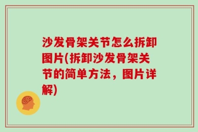 沙发骨架关节怎么拆卸图片(拆卸沙发骨架关节的简单方法，图片详解)