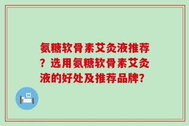 氨糖软骨素艾灸液推荐？选用氨糖软骨素艾灸液的好处及推荐品牌？