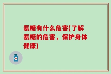 氨糖有什么危害(了解氨糖的危害，保护身体健康)