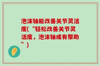 泡沫轴能改善关节灵活度(“轻松改善关节灵活度，泡沫轴或有帮助”)