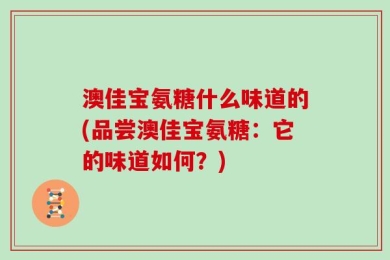 澳佳宝氨糖什么味道的(品尝澳佳宝氨糖：它的味道如何？)