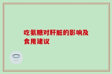吃氨糖对肝脏的影响及食用建议