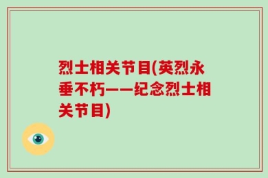 烈士相关节目(英烈永垂不朽——纪念烈士相关节目)