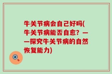 牛关节病会自己好吗(牛关节病能否自愈？——探究牛关节病的自然恢复能力)