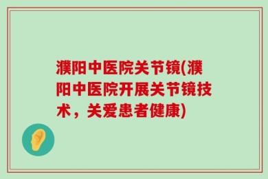 濮阳中医院关节镜(濮阳中医院开展关节镜技术，关爱患者健康)
