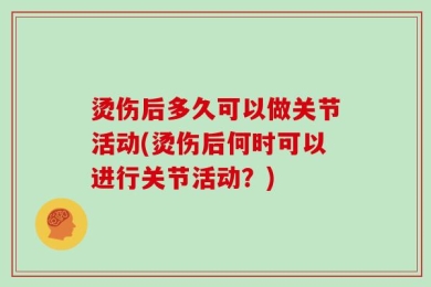 烫伤后多久可以做关节活动(烫伤后何时可以进行关节活动？)