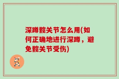 深蹲髋关节怎么用(如何正确地进行深蹲，避免髋关节受伤)