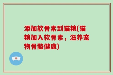 添加软骨素到猫粮(猫粮加入软骨素，滋养宠物骨骼健康)