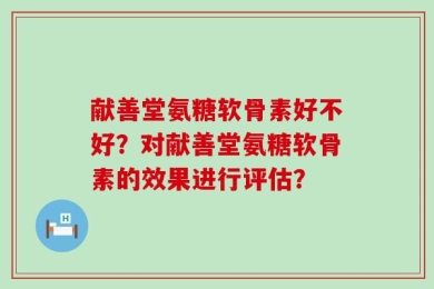 献善堂氨糖软骨素好不好？对献善堂氨糖软骨素的效果进行评估？