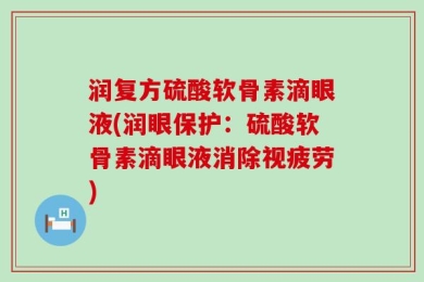 润复方硫酸软骨素滴眼液(润眼保护：硫酸软骨素滴眼液消除视疲劳)