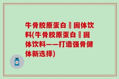 牛骨胶原蛋白肰固体饮料(牛骨胶原蛋白肰固体饮料——打造强骨健体新选择)
